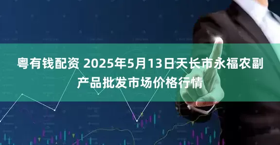 粤有钱配资 2025年5月13日天长市永福农副产品批发市场价格行情