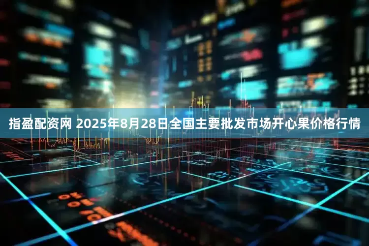指盈配资网 2025年8月28日全国主要批发市场开心果价格行情