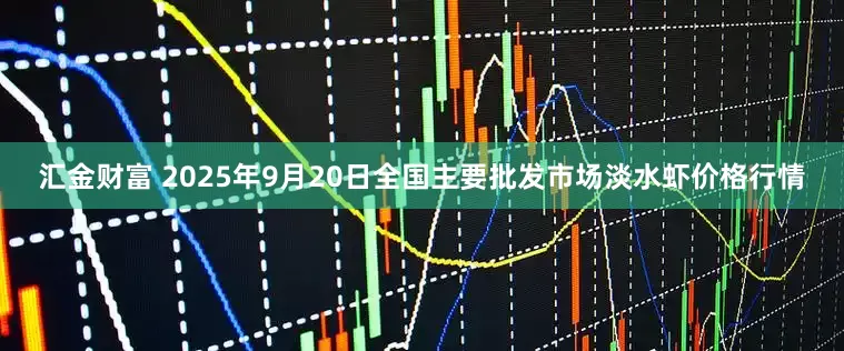 汇金财富 2025年9月20日全国主要批发市场淡水虾价格行情