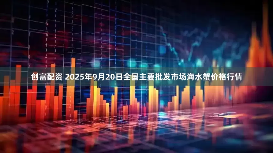 创富配资 2025年9月20日全国主要批发市场海水蟹价格行情