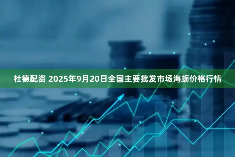 杜德配资 2025年9月20日全国主要批发市场海蛎价格行情