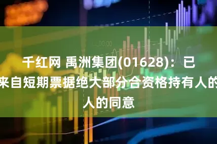 千红网 禹洲集团(01628)：已获得来自短期票据绝大部分合资格持有人的同意